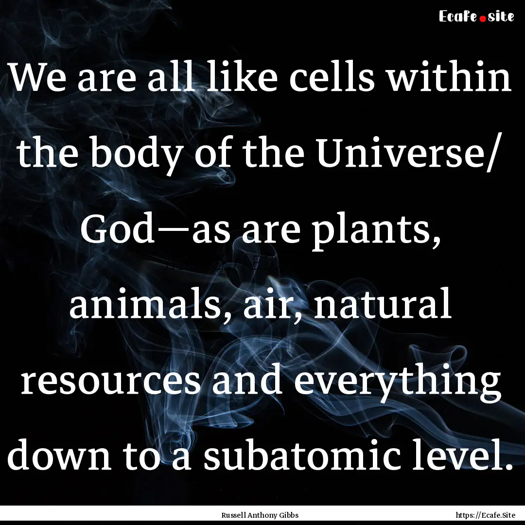 We are all like cells within the body of.... : Quote by Russell Anthony Gibbs