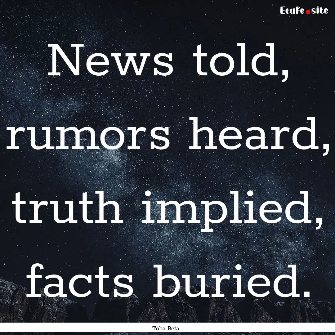 News told, rumors heard, truth implied, facts.... : Quote by Toba Beta