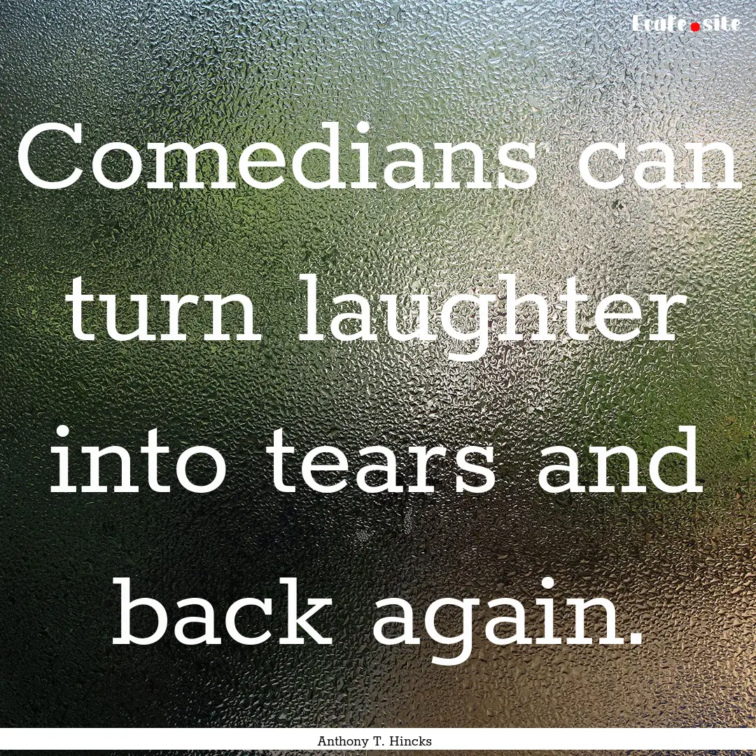 Comedians can turn laughter into tears and.... : Quote by Anthony T. Hincks