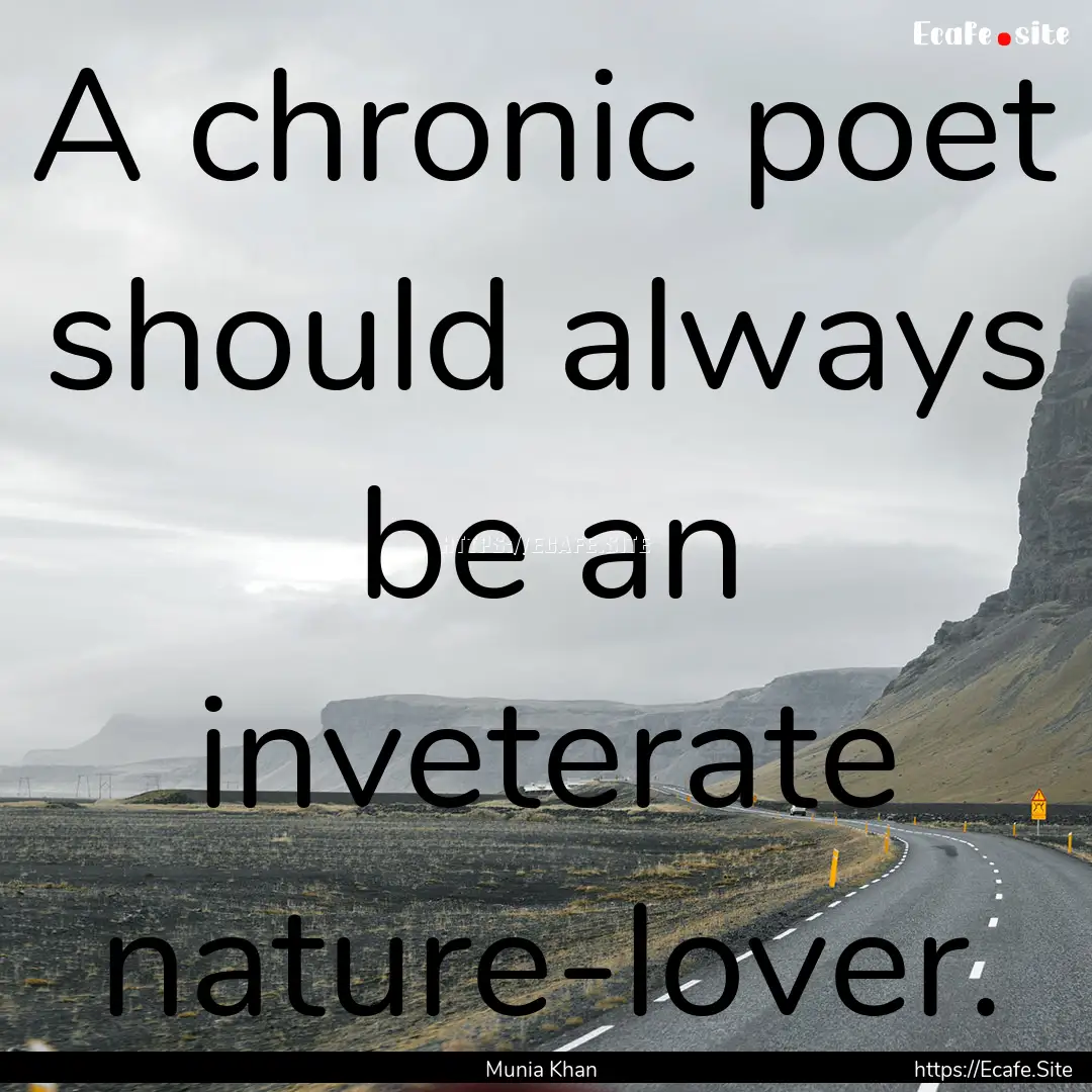 A chronic poet should always be an inveterate.... : Quote by Munia Khan