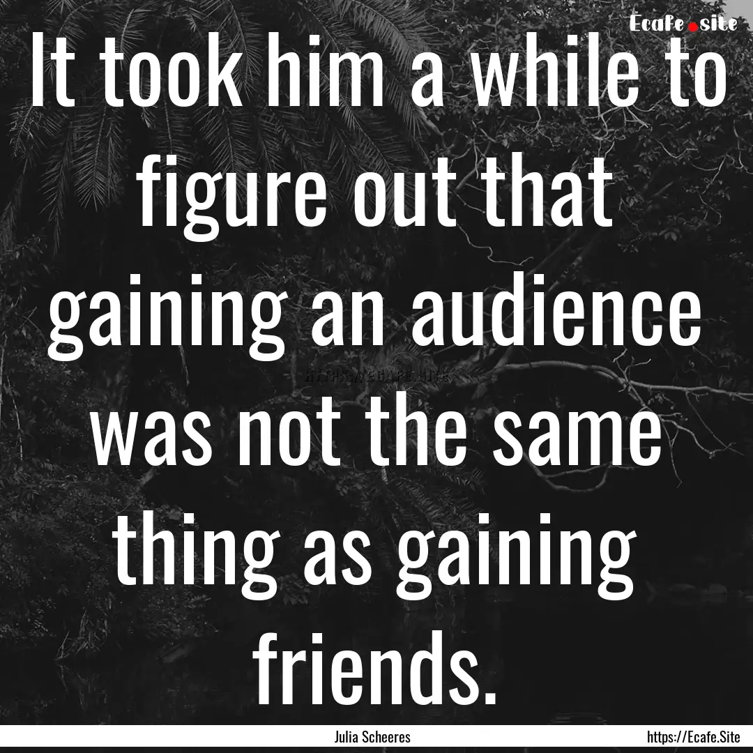 It took him a while to figure out that gaining.... : Quote by Julia Scheeres