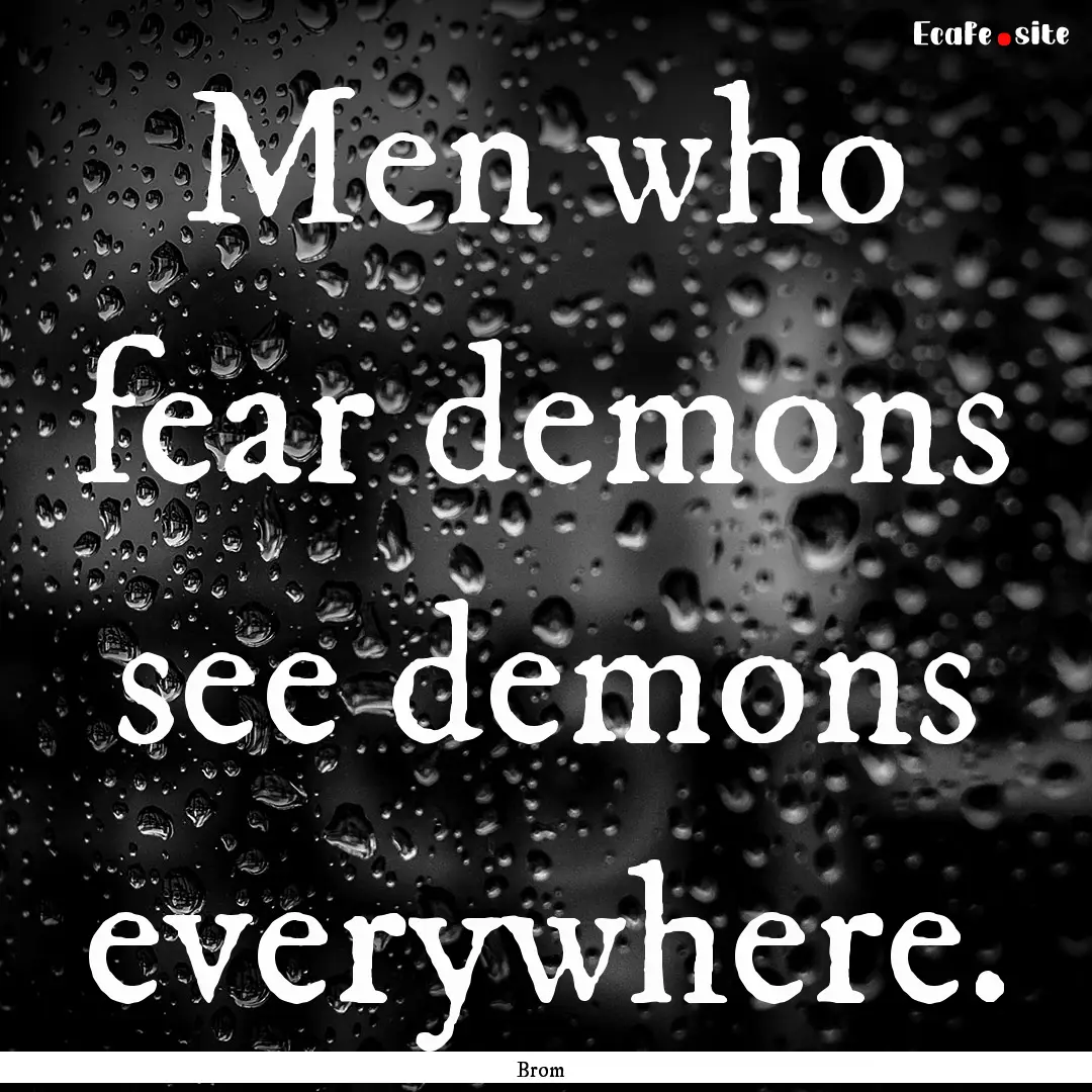 Men who fear demons see demons everywhere..... : Quote by Brom