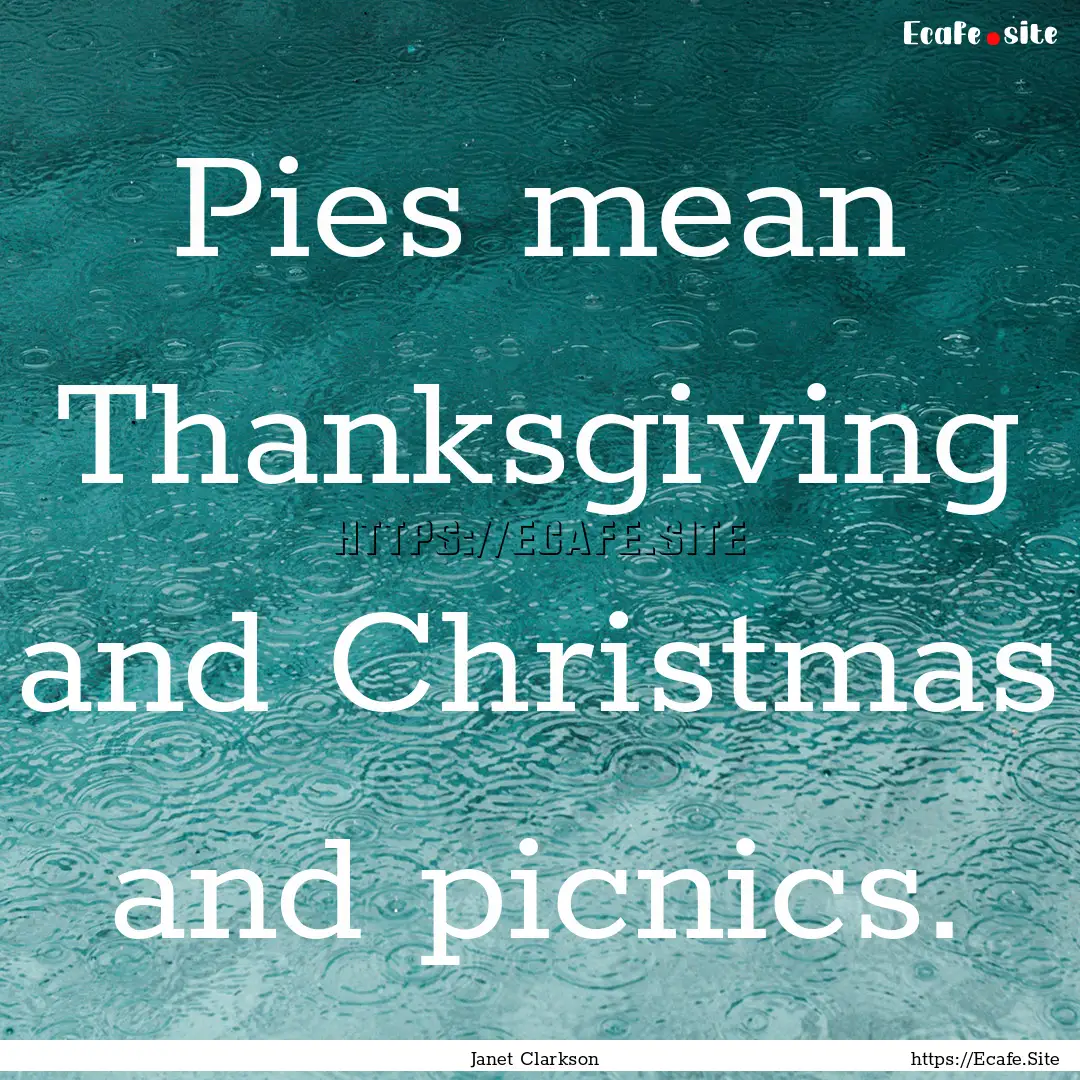 Pies mean Thanksgiving and Christmas and.... : Quote by Janet Clarkson