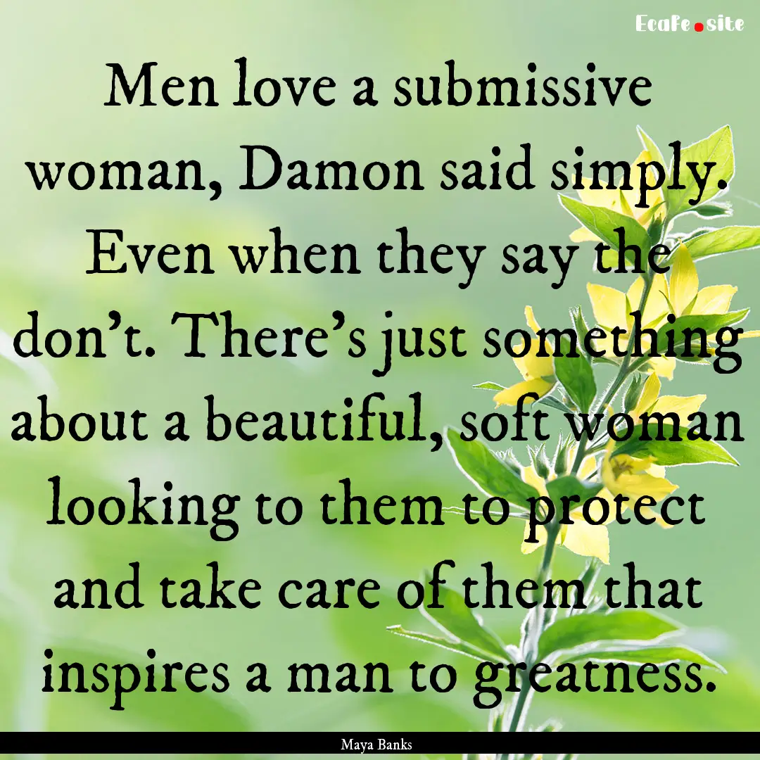 Men love a submissive woman, Damon said simply..... : Quote by Maya Banks