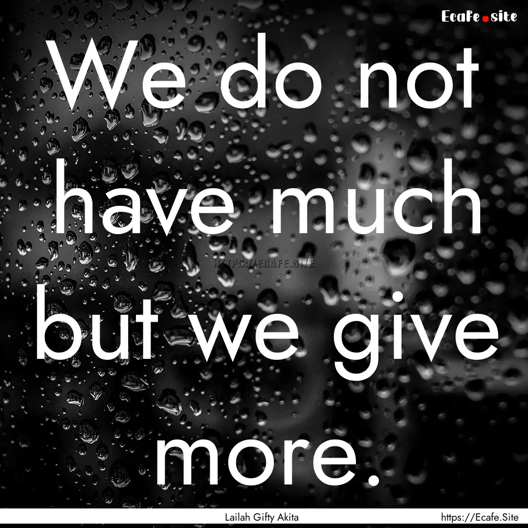 We do not have much but we give more. : Quote by Lailah Gifty Akita