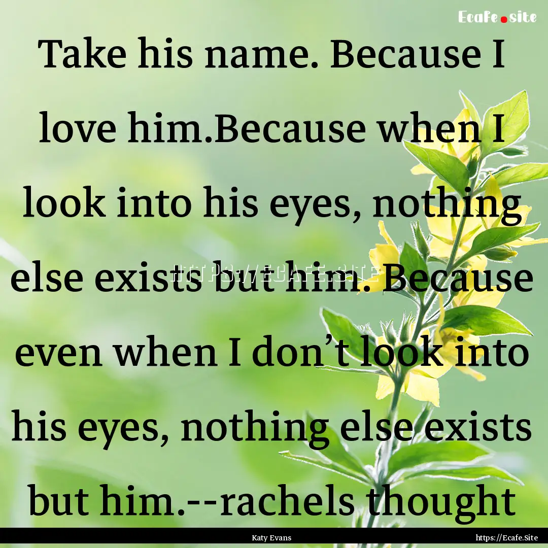 Take his name. Because I love him.Because.... : Quote by Katy Evans