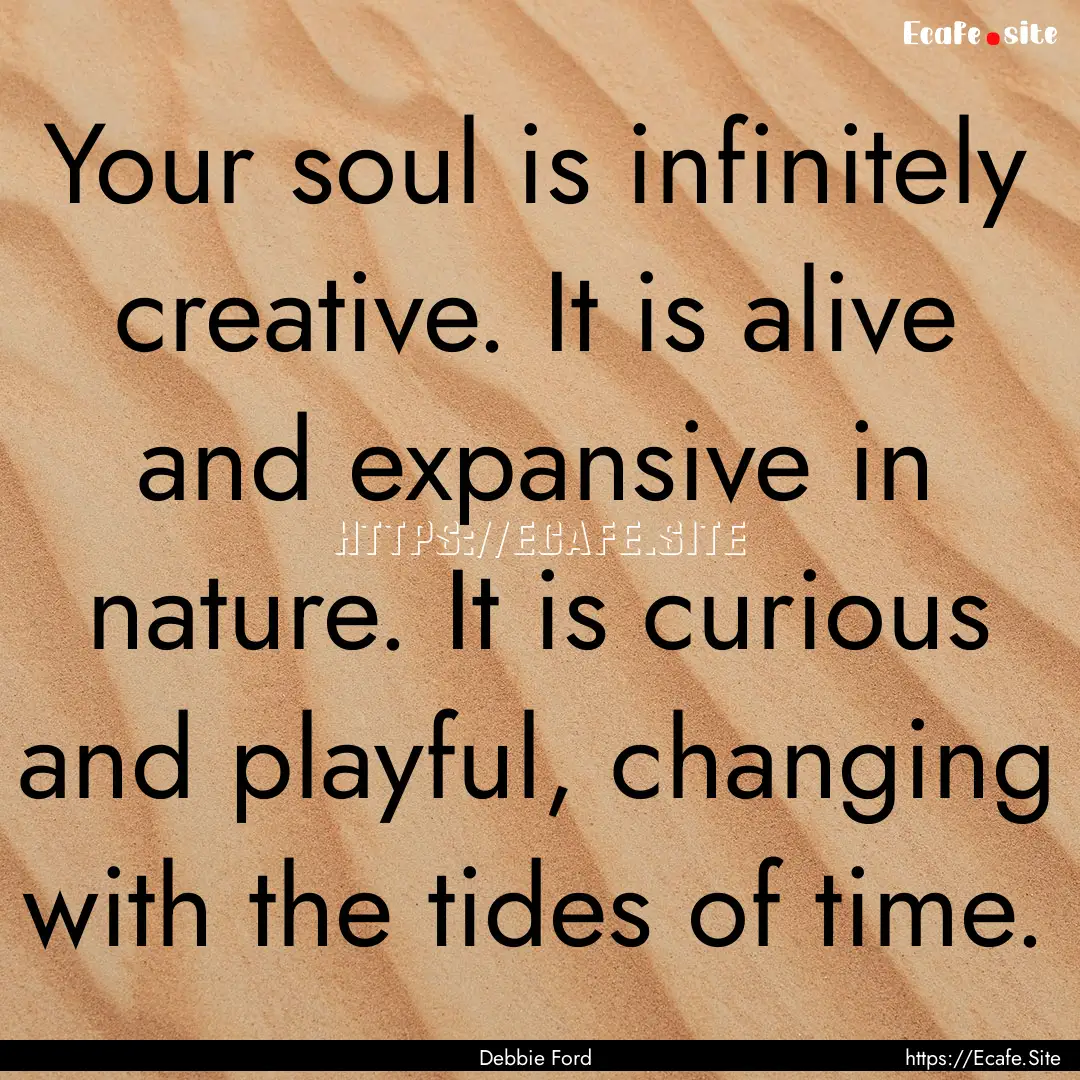 Your soul is infinitely creative. It is alive.... : Quote by Debbie Ford