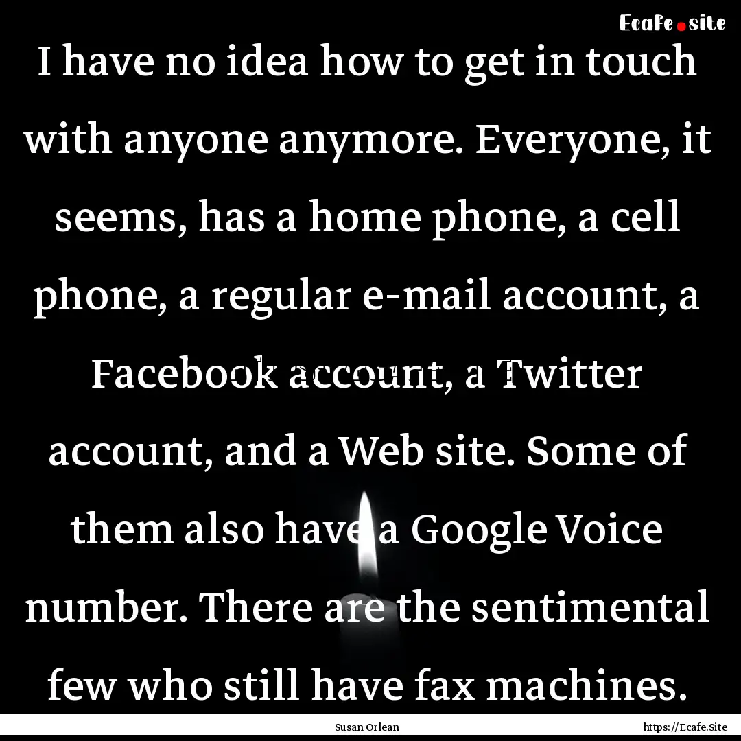 I have no idea how to get in touch with anyone.... : Quote by Susan Orlean