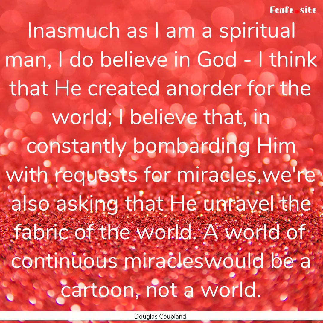 Inasmuch as I am a spiritual man, I do believe.... : Quote by Douglas Coupland