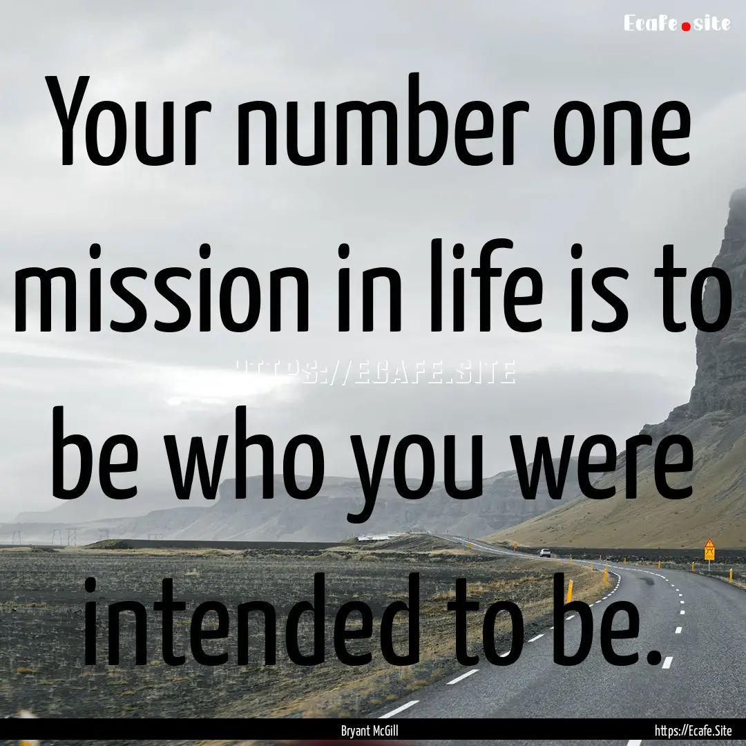 Your number one mission in life is to be.... : Quote by Bryant McGill