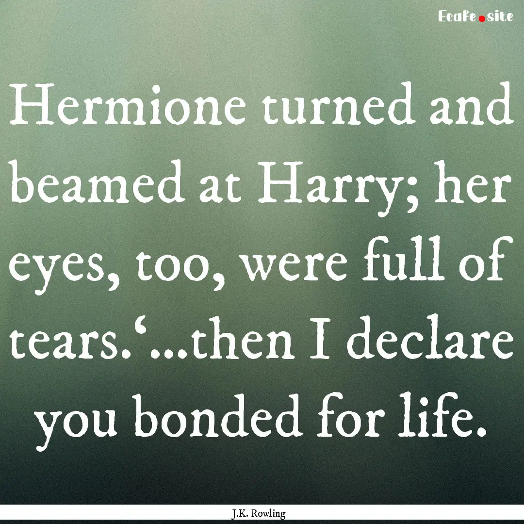 Hermione turned and beamed at Harry; her.... : Quote by J.K. Rowling