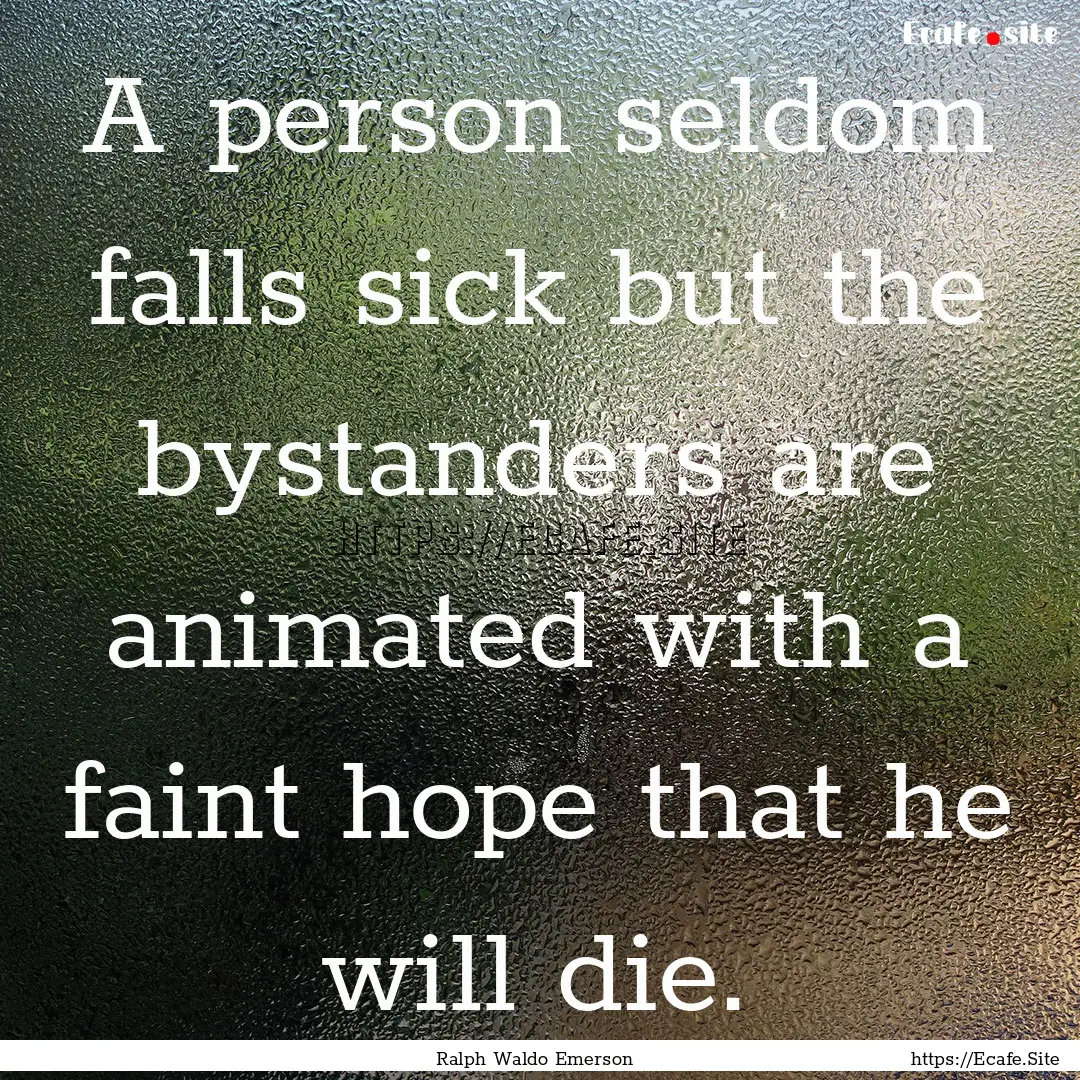 A person seldom falls sick but the bystanders.... : Quote by Ralph Waldo Emerson