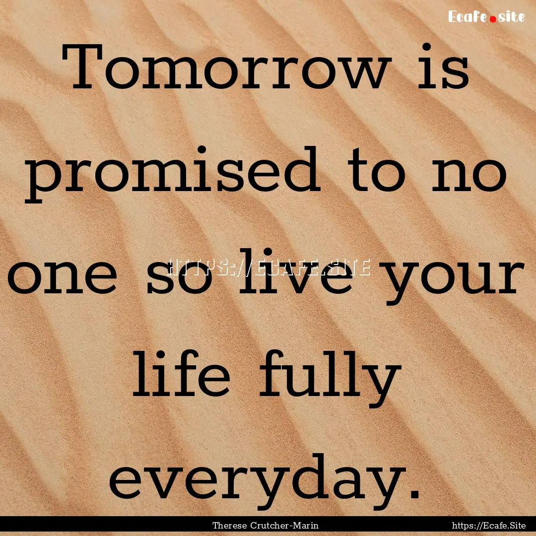 Tomorrow is promised to no one so live your.... : Quote by Therese Crutcher-Marin