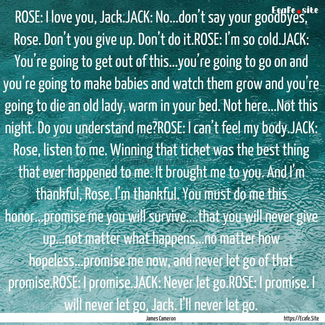 ROSE: I love you, Jack.JACK: No...don’t.... : Quote by James Cameron