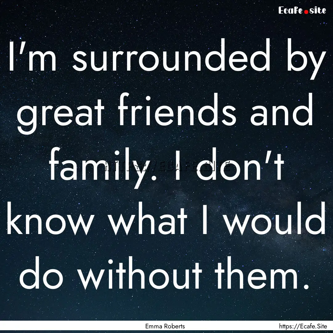 I'm surrounded by great friends and family..... : Quote by Emma Roberts