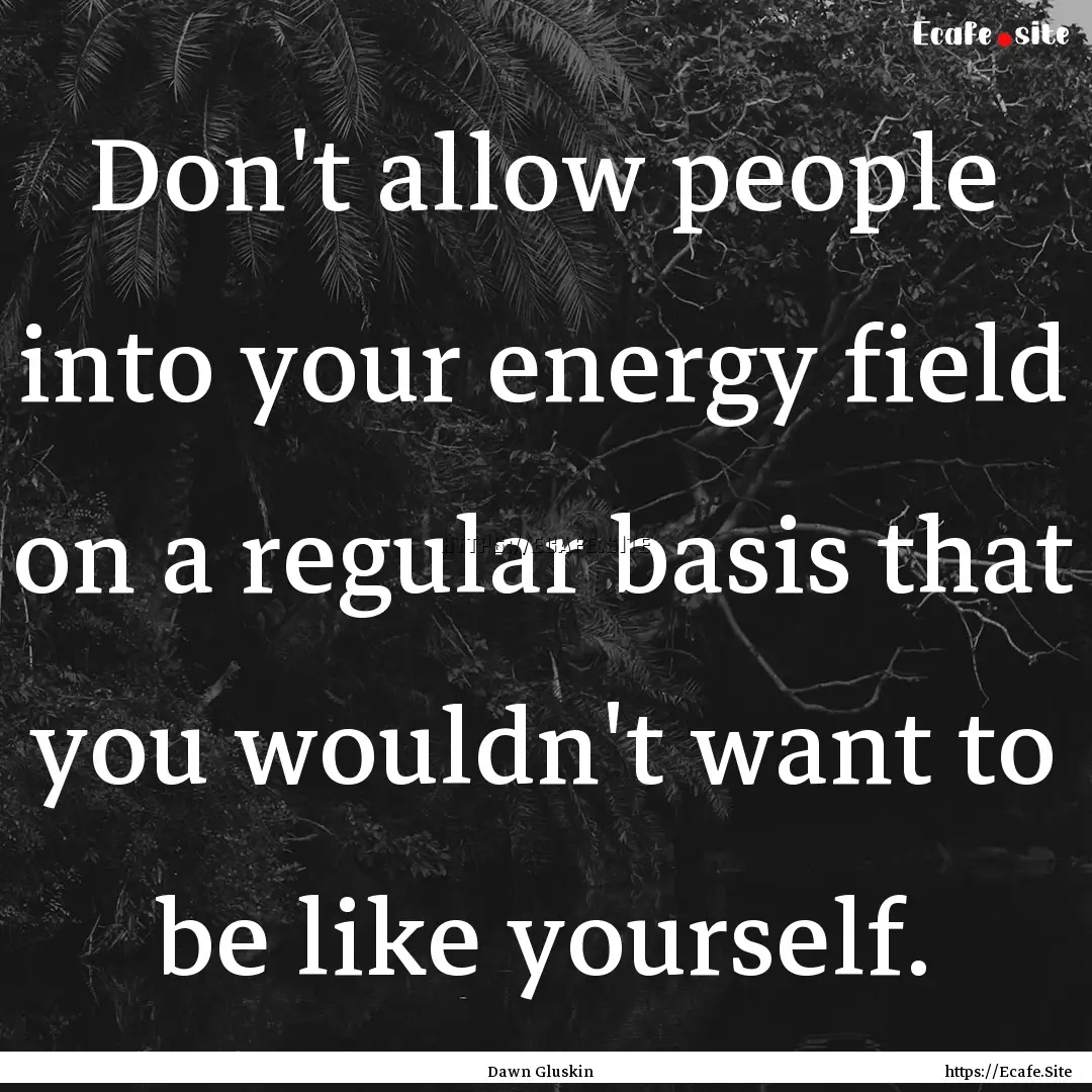 Don't allow people into your energy field.... : Quote by Dawn Gluskin