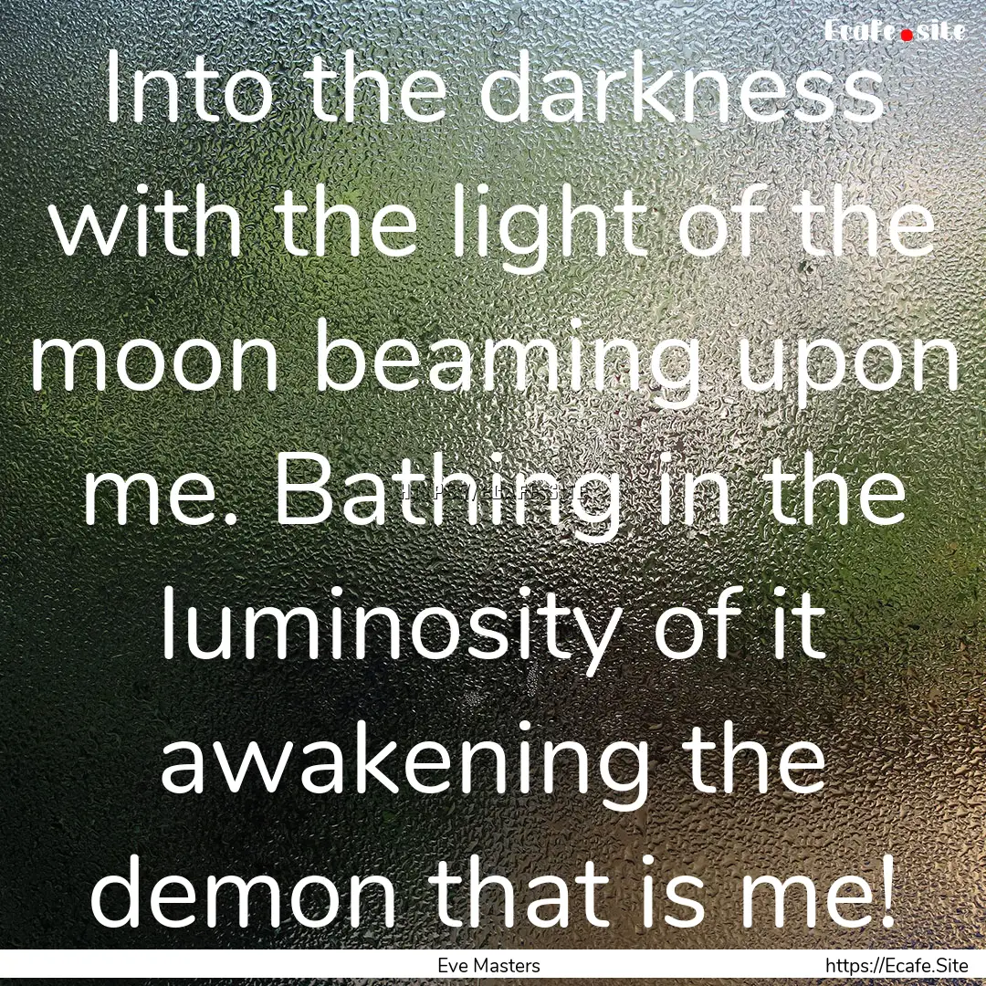 Into the darkness with the light of the moon.... : Quote by Eve Masters