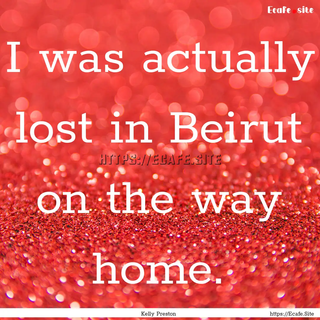 I was actually lost in Beirut on the way.... : Quote by Kelly Preston