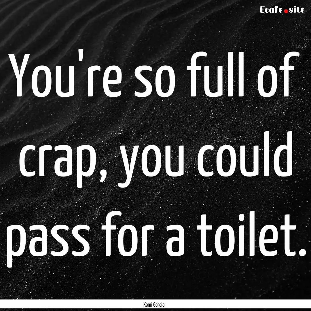 You're so full of crap, you could pass for.... : Quote by Kami Garcia