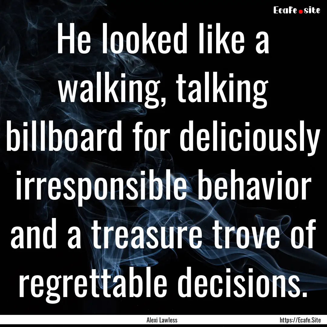 He looked like a walking, talking billboard.... : Quote by Alexi Lawless