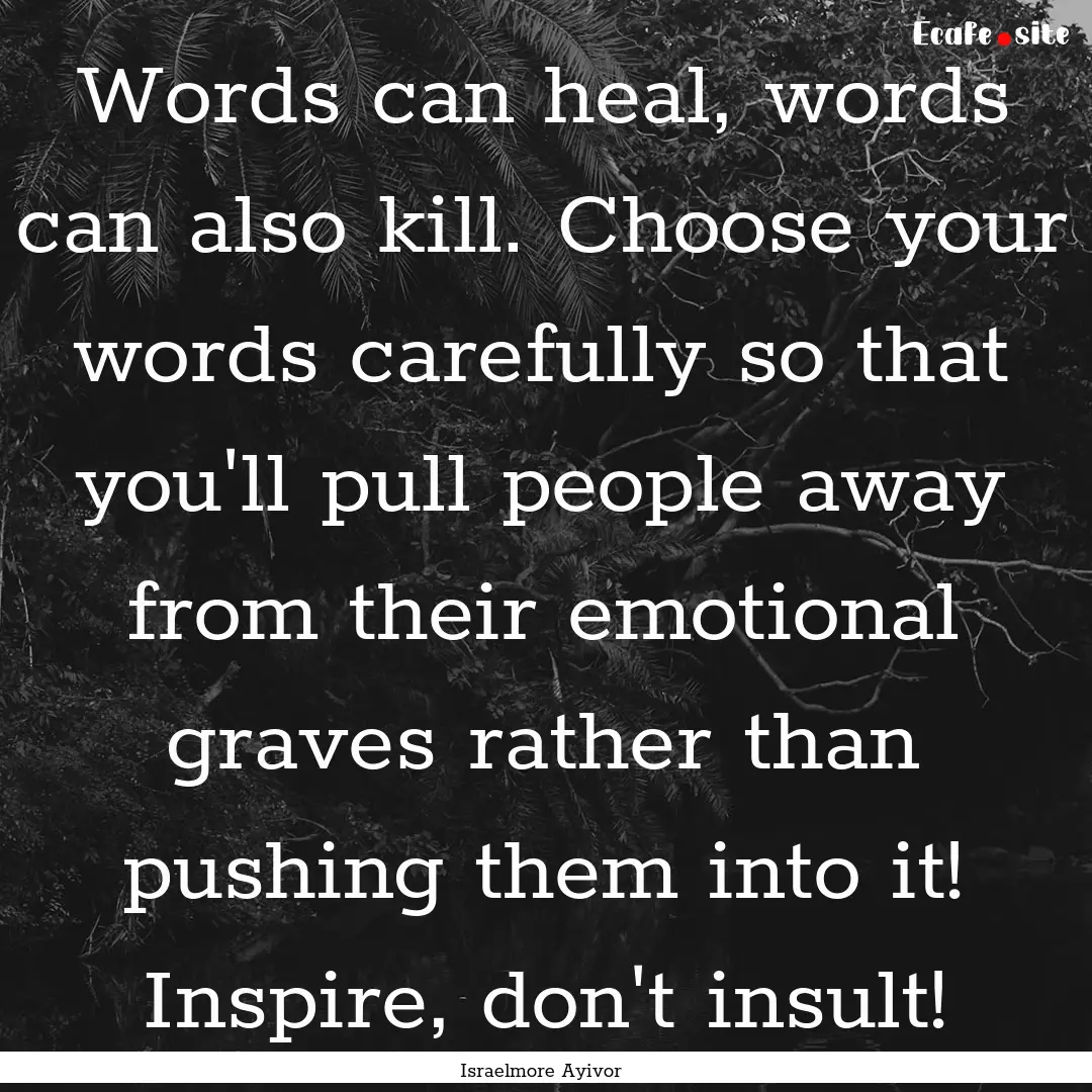 Words can heal, words can also kill. Choose.... : Quote by Israelmore Ayivor