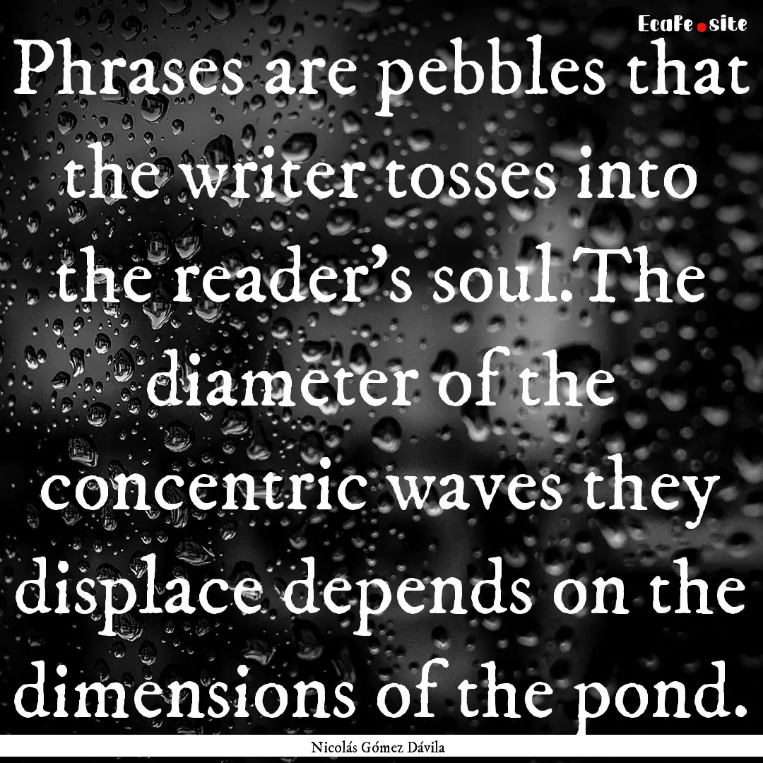 Phrases are pebbles that the writer tosses.... : Quote by Nicolás Gómez Dávila