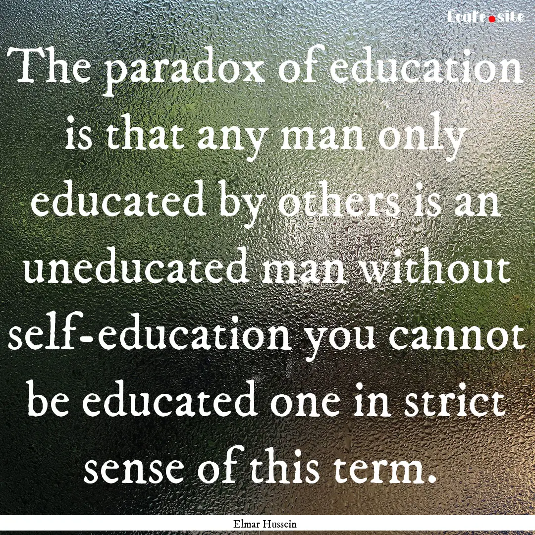 The paradox of education is that any man.... : Quote by Elmar Hussein