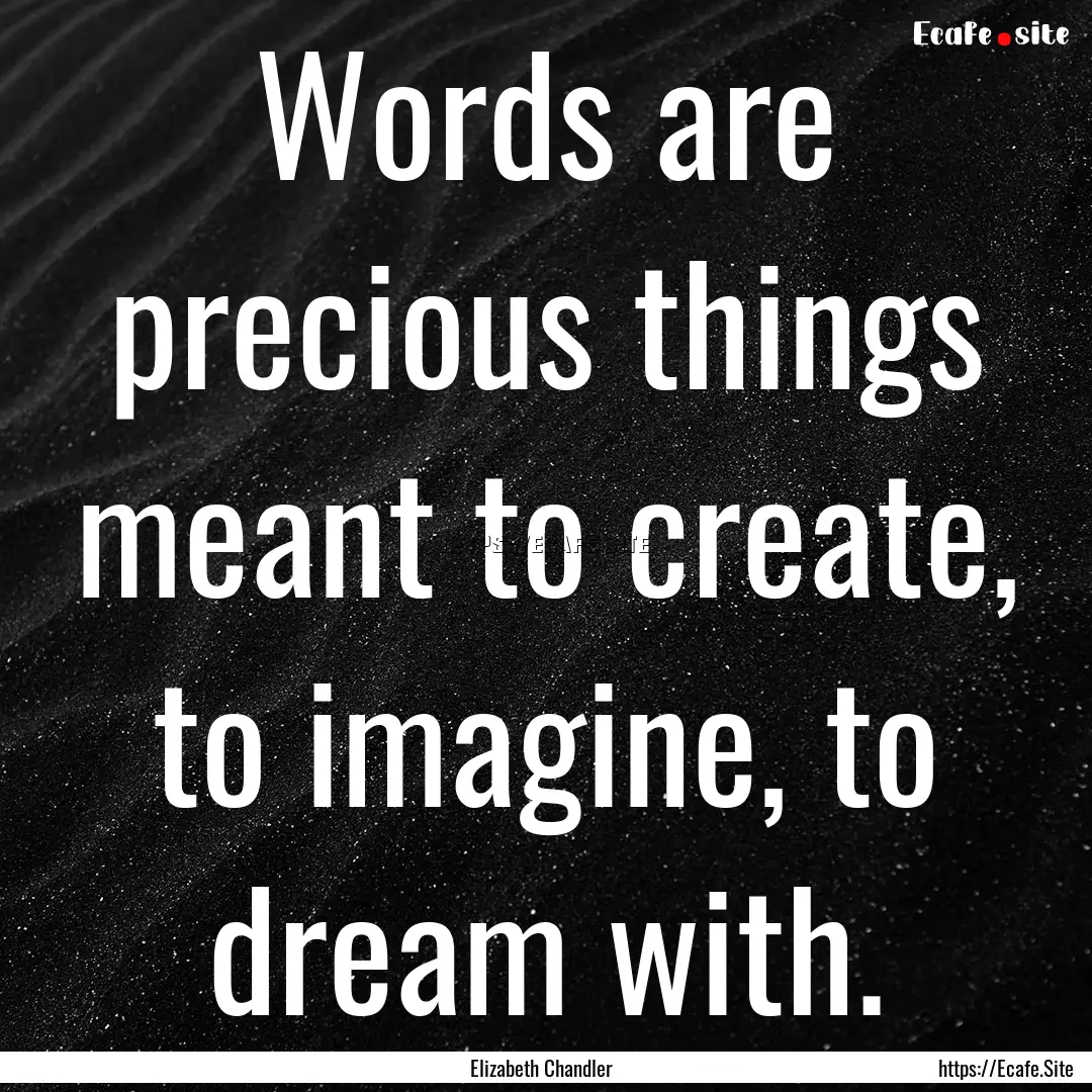 Words are precious things meant to create,.... : Quote by Elizabeth Chandler