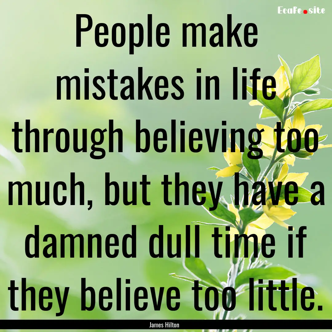 People make mistakes in life through believing.... : Quote by James Hilton