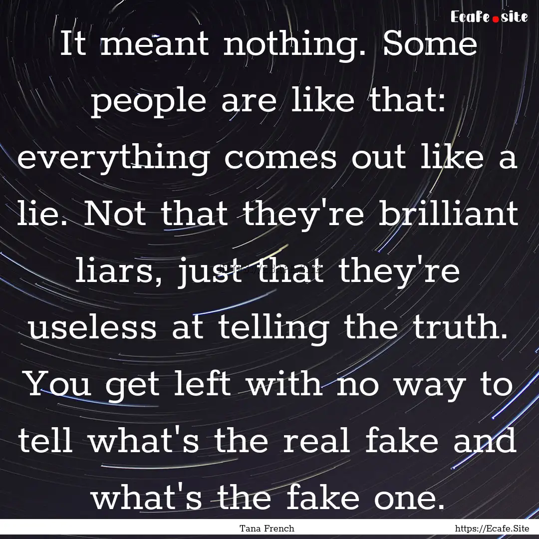 It meant nothing. Some people are like that:.... : Quote by Tana French