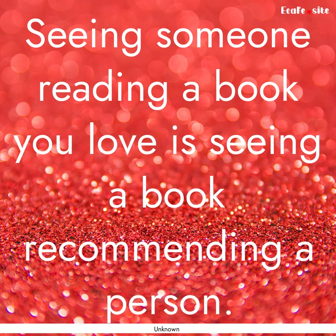 Seeing someone reading a book you love is.... : Quote by Unknown