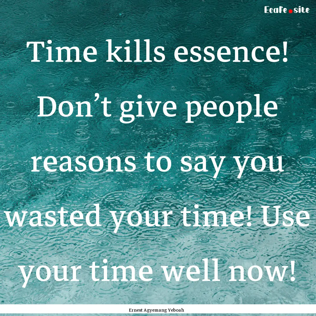 Time kills essence! Don’t give people reasons.... : Quote by Ernest Agyemang Yeboah