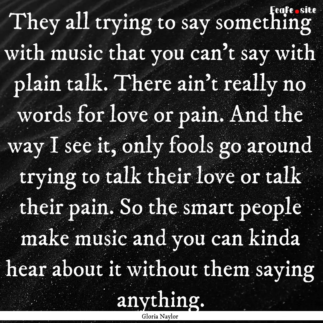 They all trying to say something with music.... : Quote by Gloria Naylor