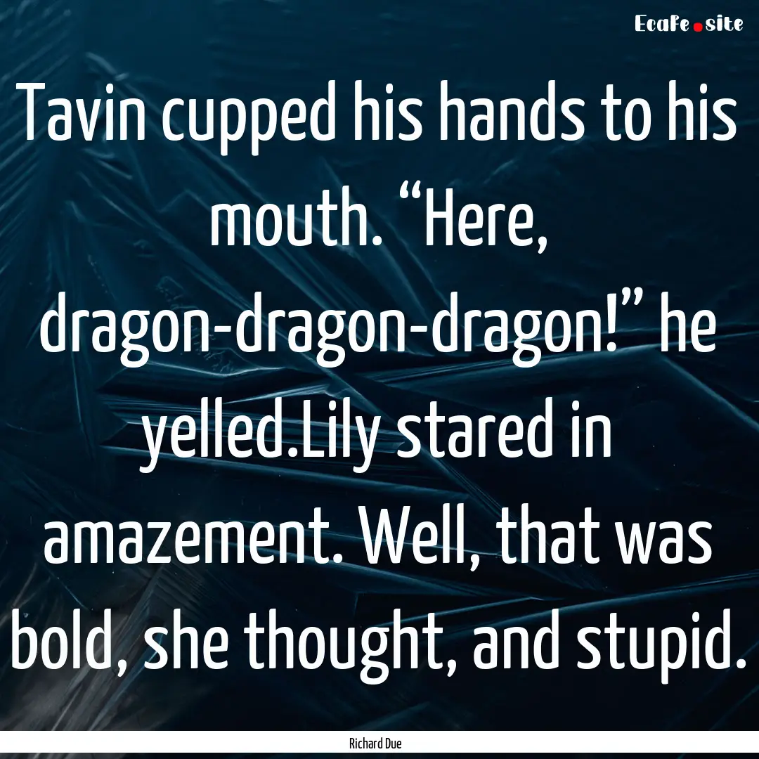 Tavin cupped his hands to his mouth. “Here,.... : Quote by Richard Due