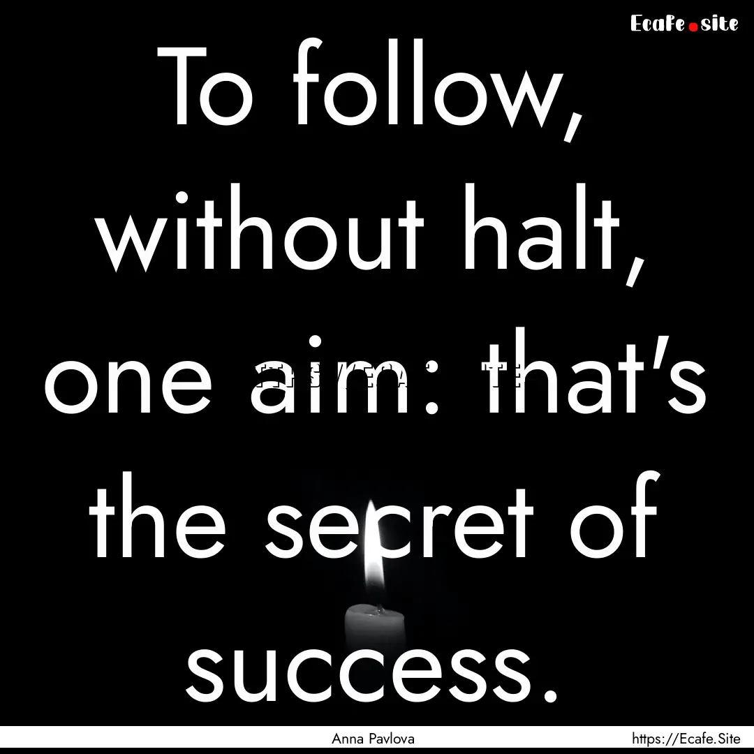 To follow, without halt, one aim: that's.... : Quote by Anna Pavlova