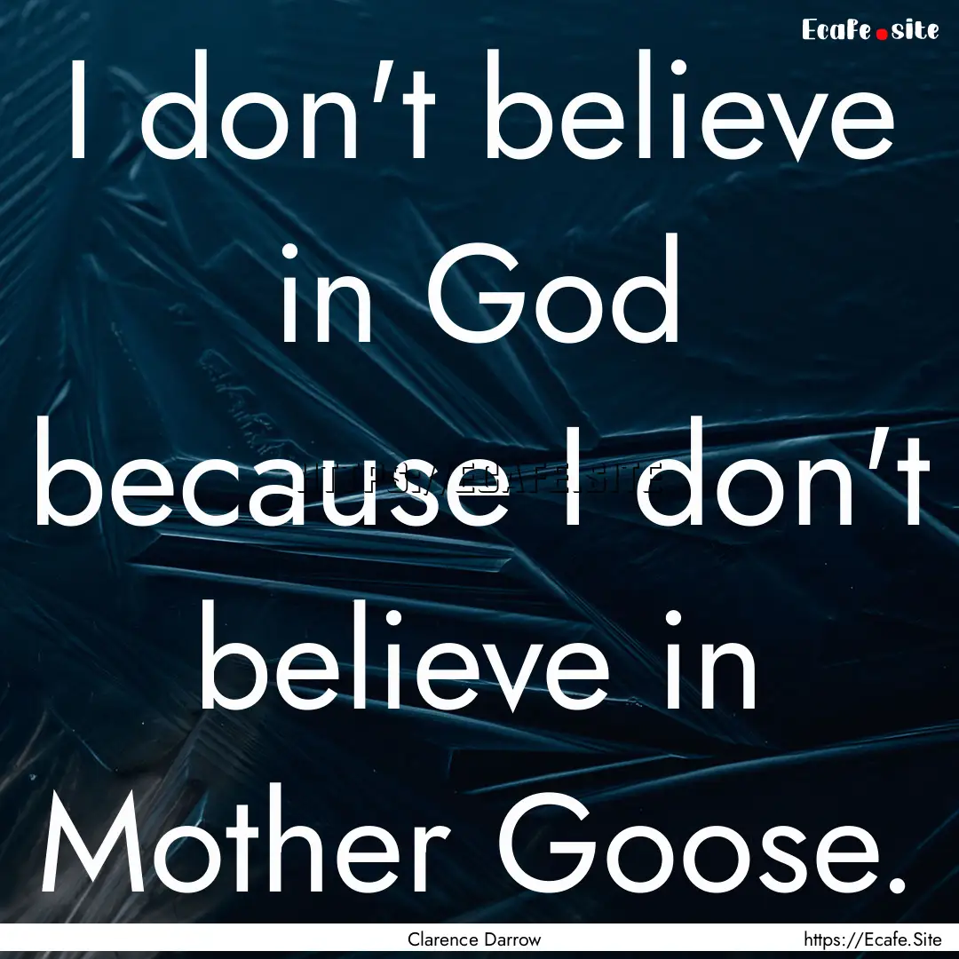 I don't believe in God because I don't believe.... : Quote by Clarence Darrow