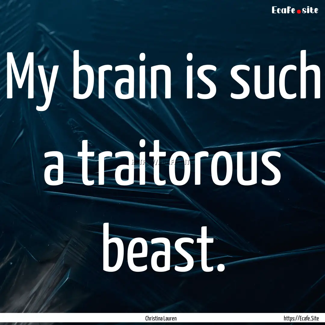 My brain is such a traitorous beast. : Quote by Christina Lauren