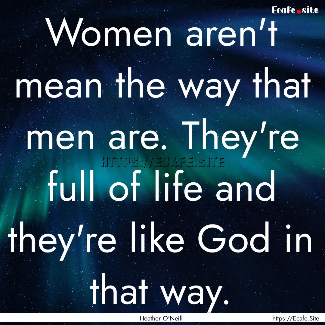 Women aren't mean the way that men are. They're.... : Quote by Heather O'Neill