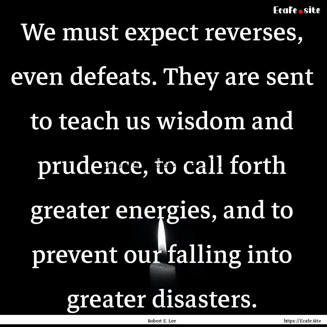 We must expect reverses, even defeats. They.... : Quote by Robert E. Lee