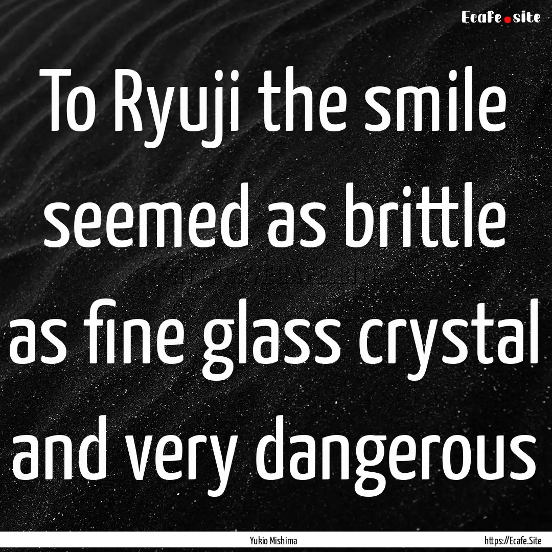 To Ryuji the smile seemed as brittle as fine.... : Quote by Yukio Mishima