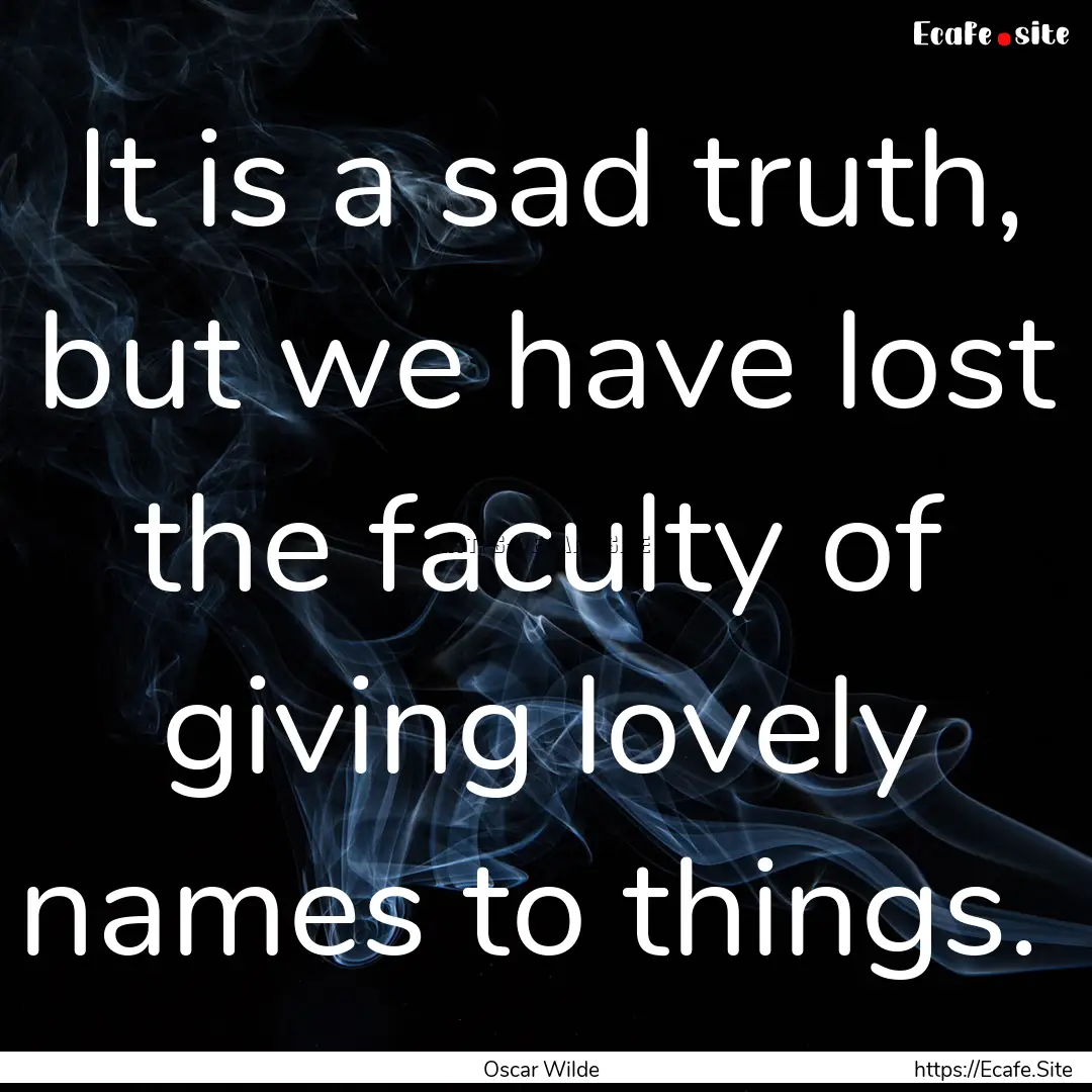 It is a sad truth, but we have lost the faculty.... : Quote by Oscar Wilde