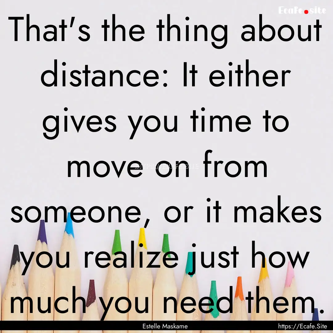 That's the thing about distance: It either.... : Quote by Estelle Maskame