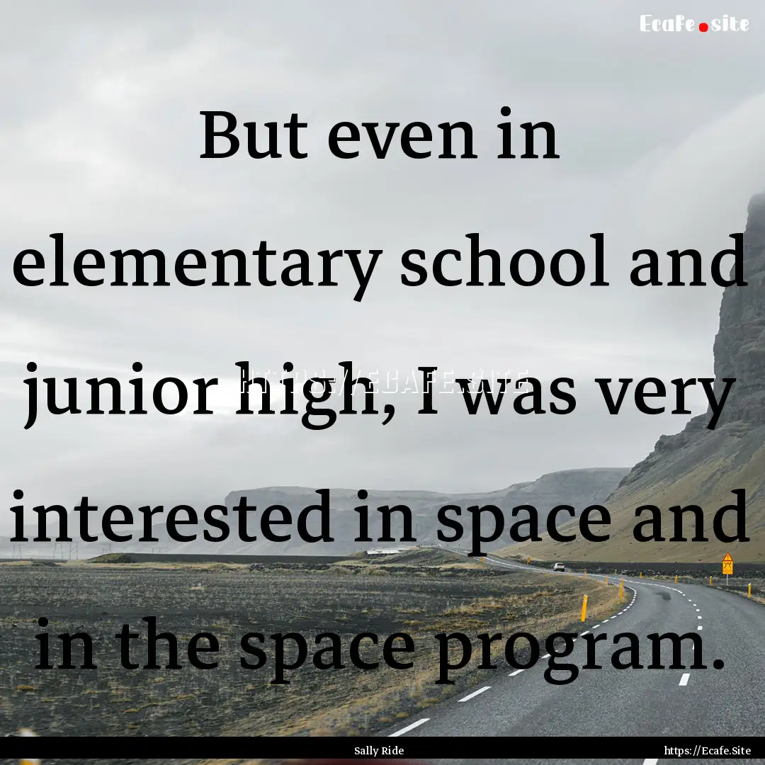 But even in elementary school and junior.... : Quote by Sally Ride