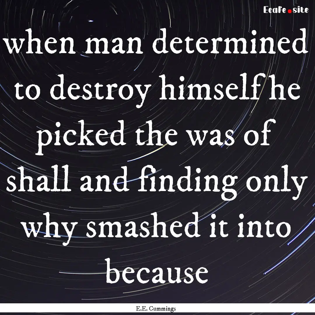 when man determined to destroy himself he.... : Quote by E.E. Cummings