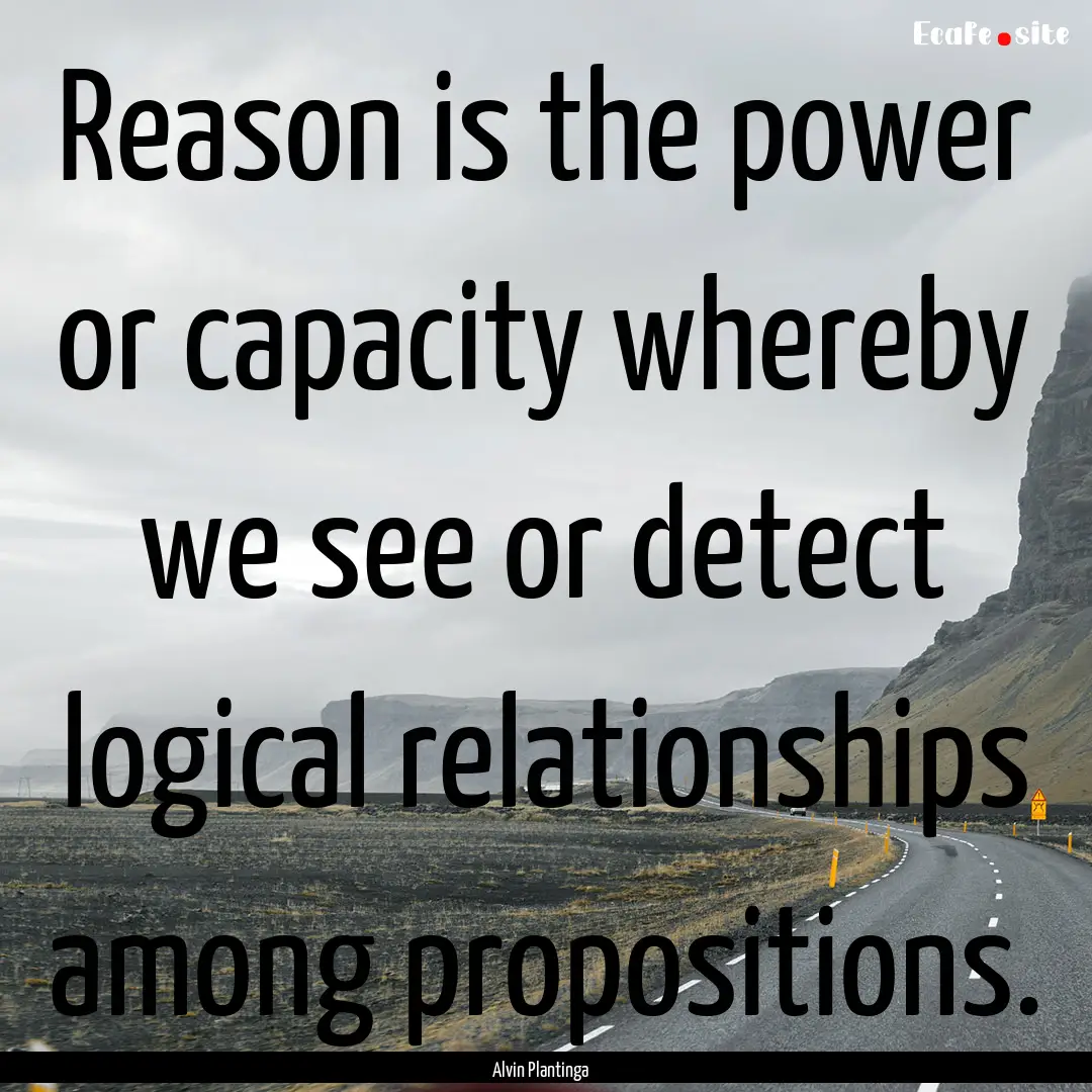 Reason is the power or capacity whereby we.... : Quote by Alvin Plantinga