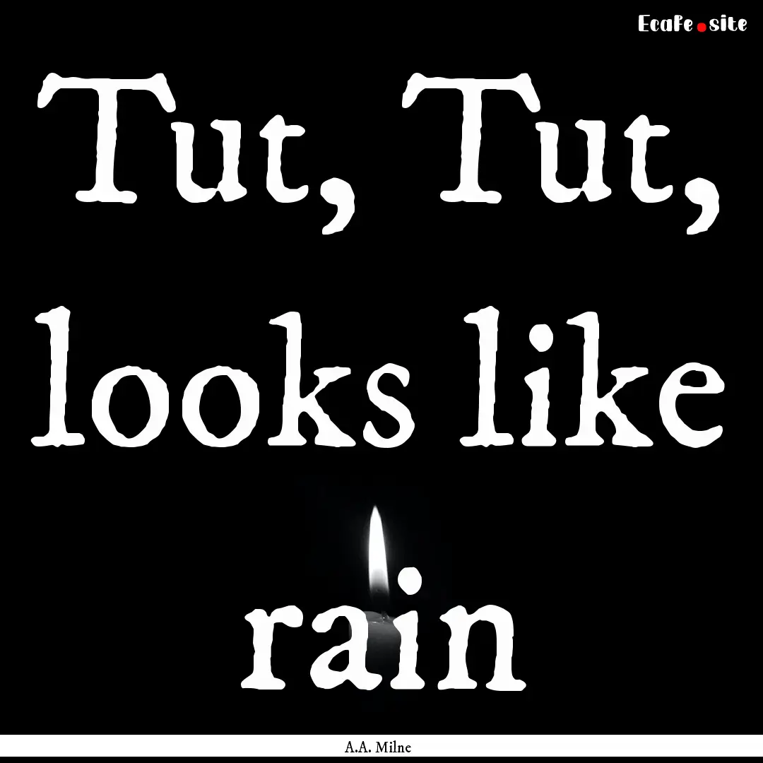 Tut, Tut, looks like rain : Quote by A.A. Milne