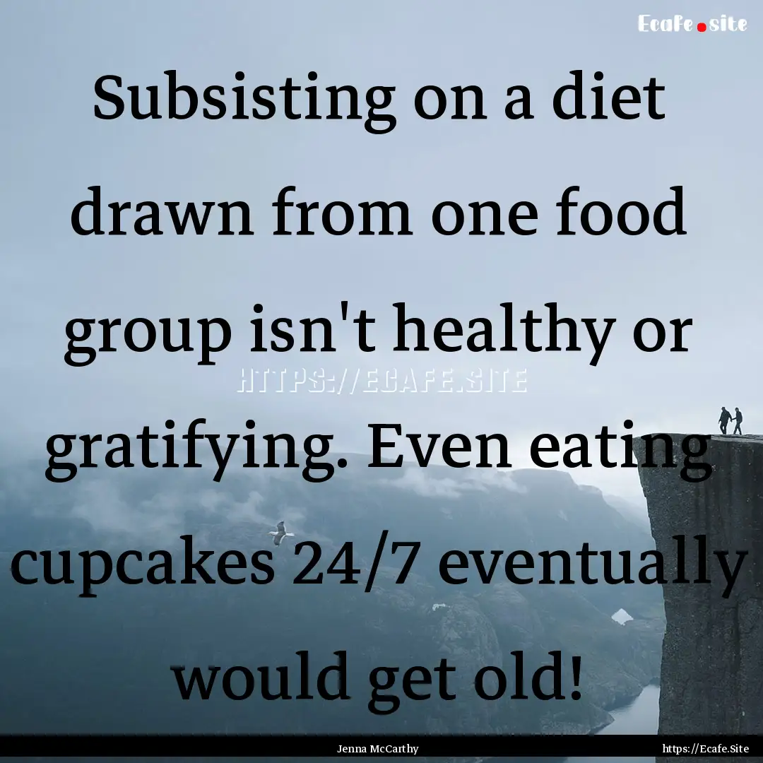 Subsisting on a diet drawn from one food.... : Quote by Jenna McCarthy