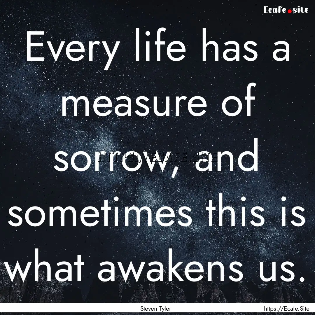 Every life has a measure of sorrow, and sometimes.... : Quote by Steven Tyler