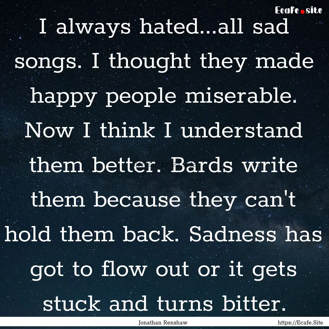 I always hated...all sad songs. I thought.... : Quote by Jonathan Renshaw