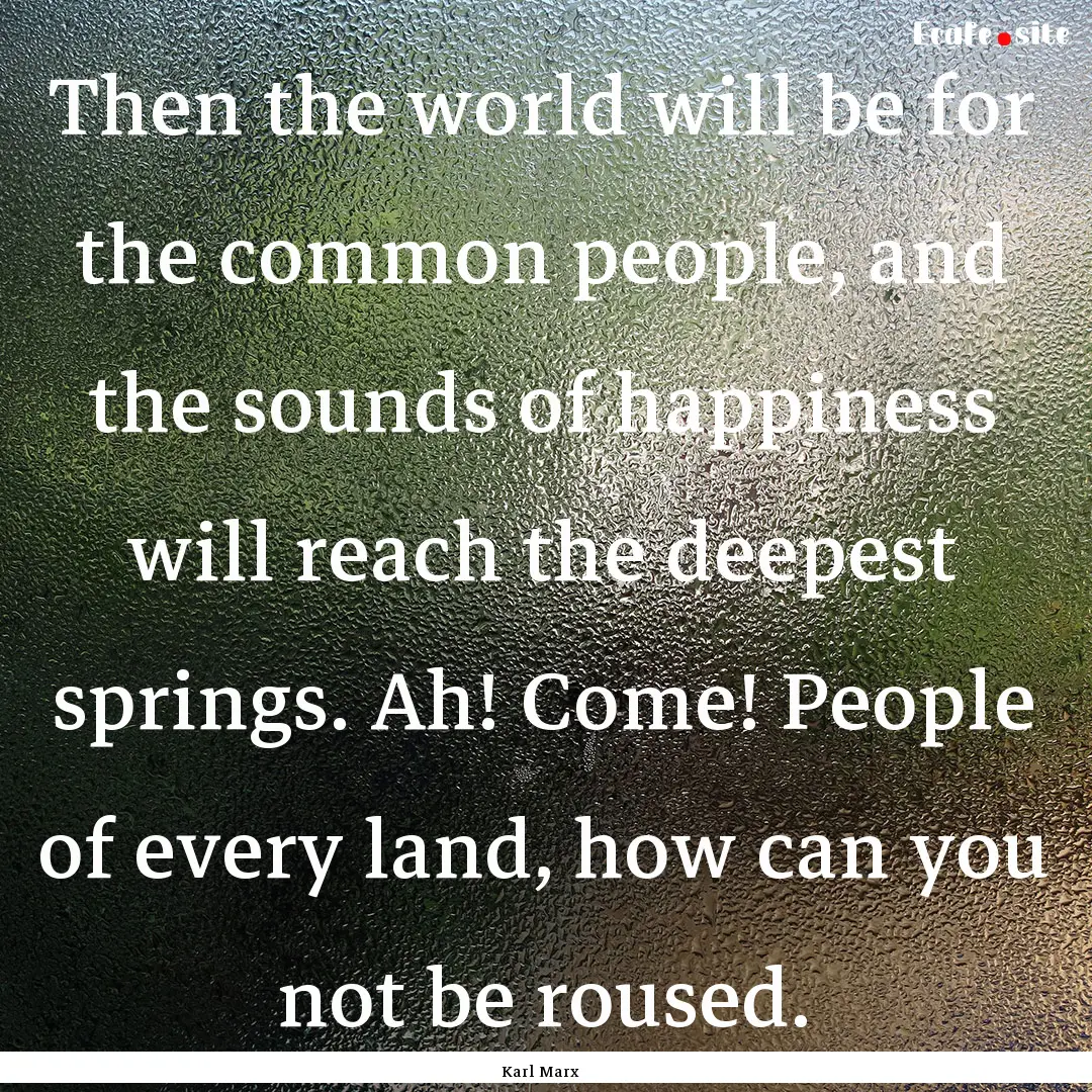 Then the world will be for the common people,.... : Quote by Karl Marx